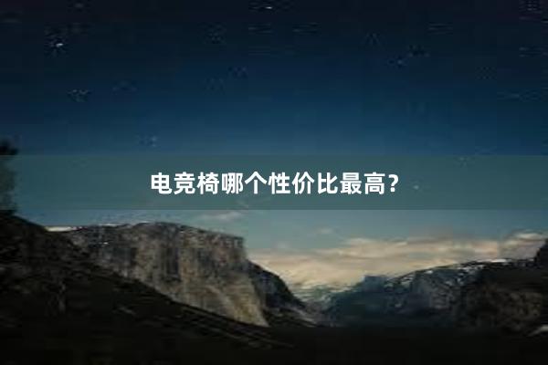 电竞椅哪个性价比最高？