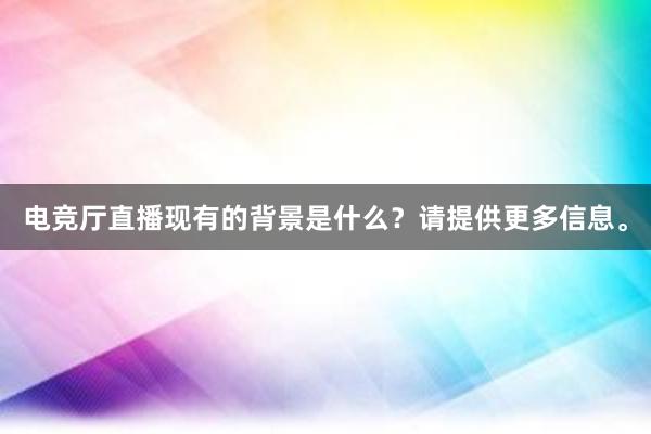 电竞厅直播现有的背景是什么？请提供更多信息。