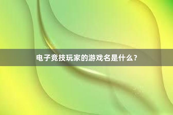 电子竞技玩家的游戏名是什么？