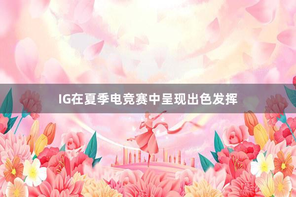 IG在夏季电竞赛中呈现出色发挥