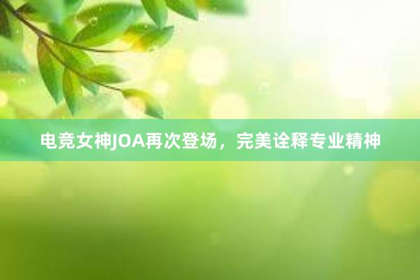 电竞女神JOA再次登场，完美诠释专业精神