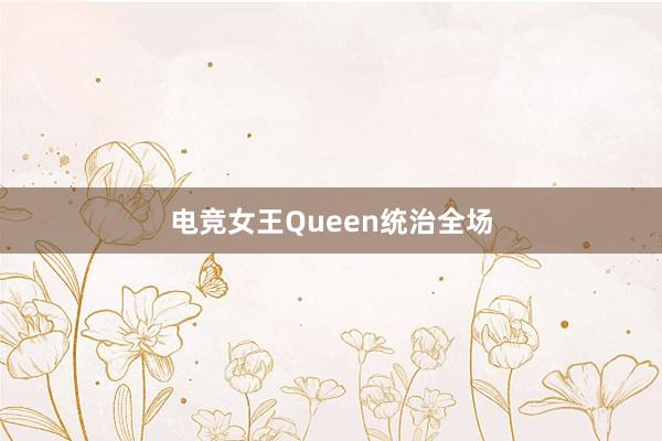 电竞女王Queen统治全场