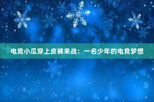 电竞小瓜穿上皮裤来战：一名少年的电竞梦想