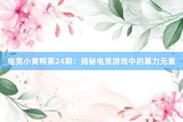 电竞小黄鸭第24期：揭秘电竞游戏中的暴力元素