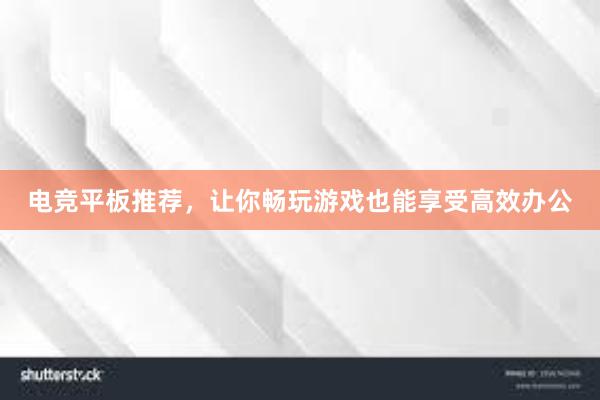 电竞平板推荐，让你畅玩游戏也能享受高效办公