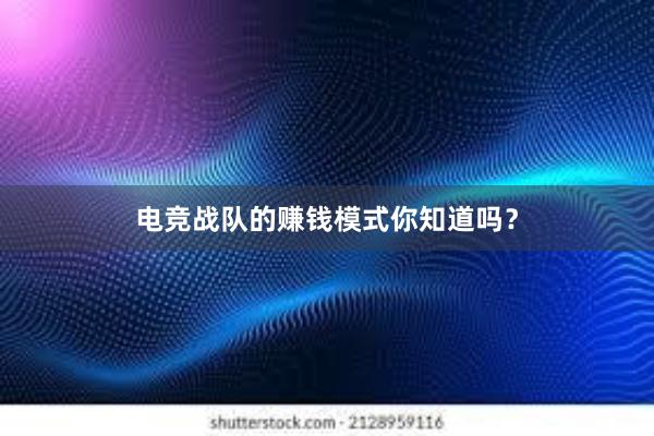 电竞战队的赚钱模式你知道吗？