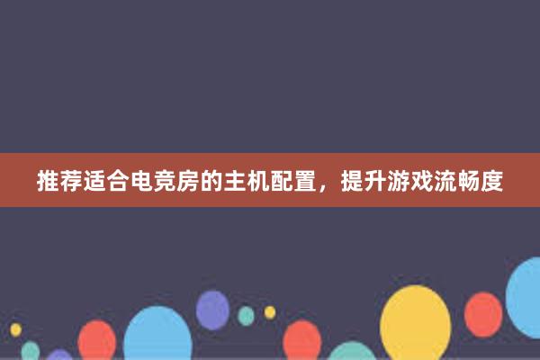 推荐适合电竞房的主机配置，提升游戏流畅度