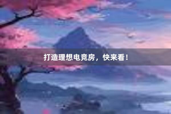 打造理想电竞房，快来看！