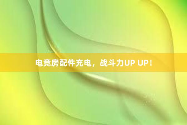 电竞房配件充电，战斗力UP UP！