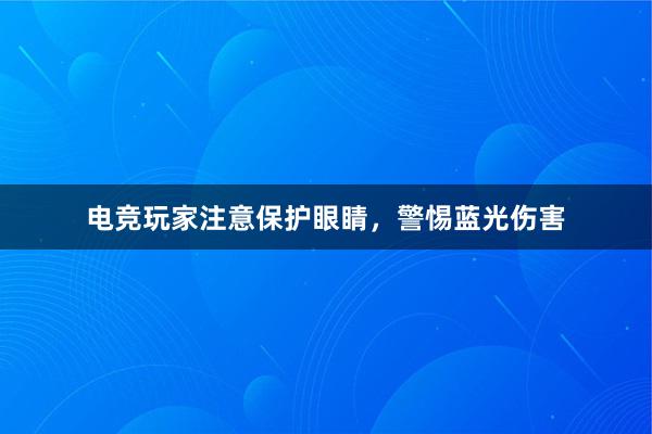 电竞玩家注意保护眼睛，警惕蓝光伤害