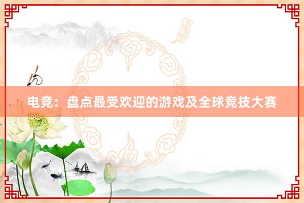 电竞：盘点最受欢迎的游戏及全球竞技大赛