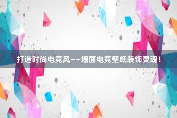 打造时尚电竞风——墙面电竞壁纸装饰灵魂！