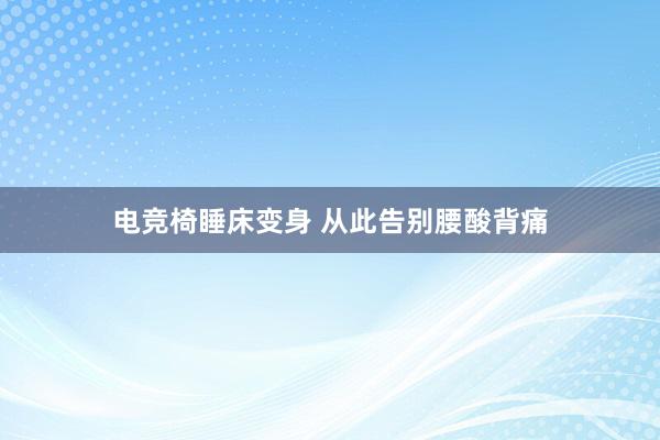 电竞椅睡床变身 从此告别腰酸背痛