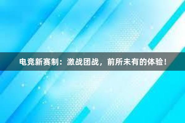 电竞新赛制：激战团战，前所未有的体验！