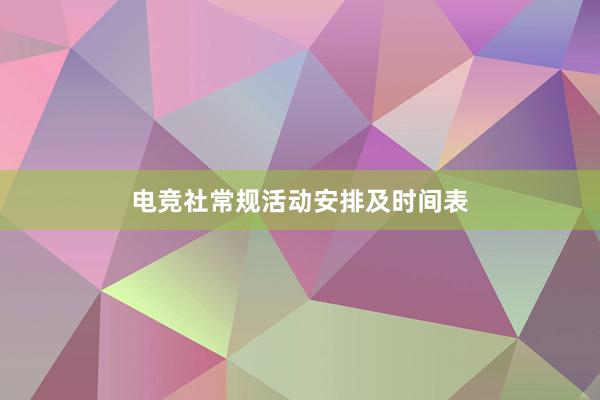 电竞社常规活动安排及时间表