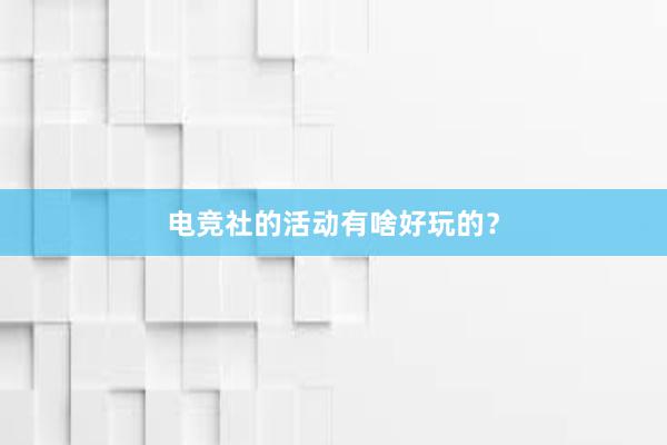 电竞社的活动有啥好玩的？