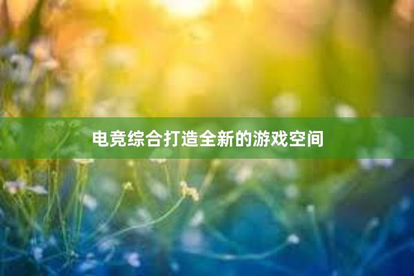 电竞综合打造全新的游戏空间