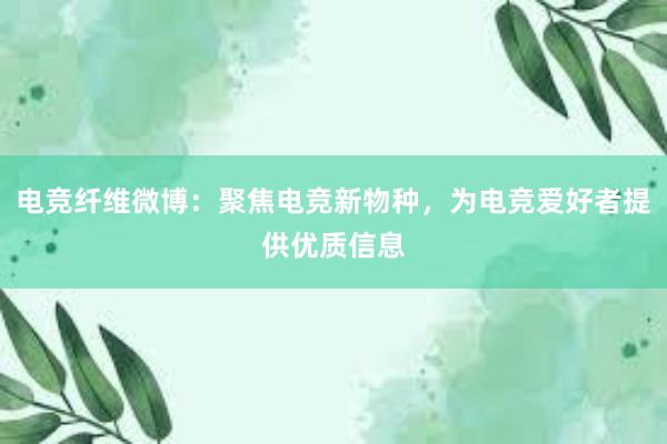 电竞纤维微博：聚焦电竞新物种，为电竞爱好者提供优质信息