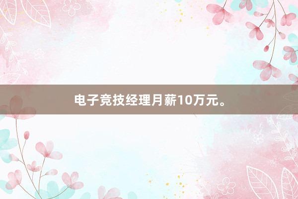 电子竞技经理月薪10万元。