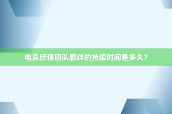 电竞经理团队羁绊的持续时间是多久？