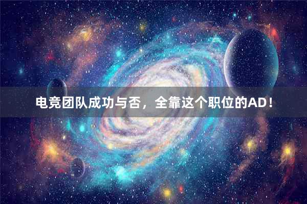 电竞团队成功与否，全靠这个职位的AD！