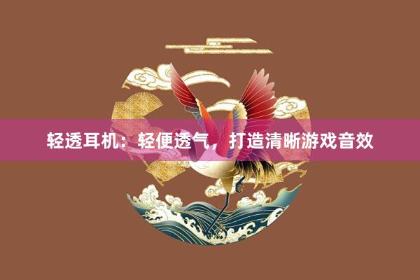 轻透耳机：轻便透气，打造清晰游戏音效