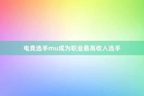 电竞选手mu成为职业最高收入选手