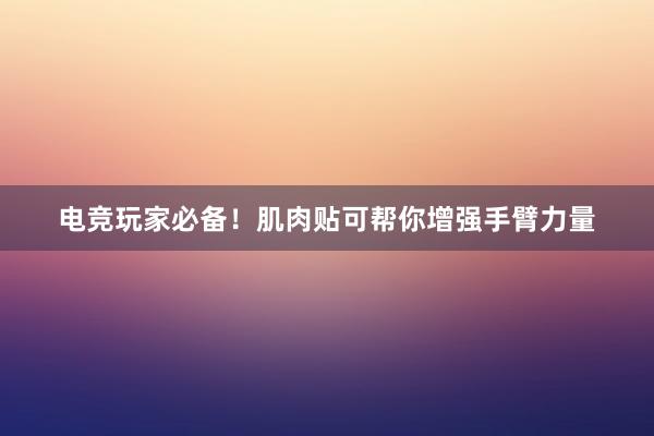 电竞玩家必备！肌肉贴可帮你增强手臂力量