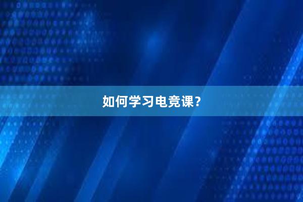 如何学习电竞课？