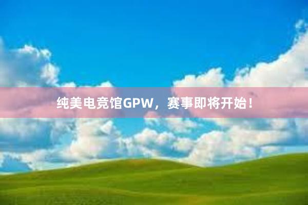 纯美电竞馆GPW，赛事即将开始！