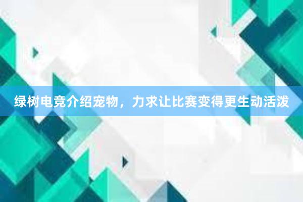 绿树电竞介绍宠物，力求让比赛变得更生动活泼