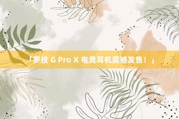 「罗技 G Pro X 电竞耳机震撼发售！」