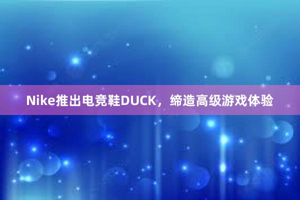 Nike推出电竞鞋DUCK，缔造高级游戏体验