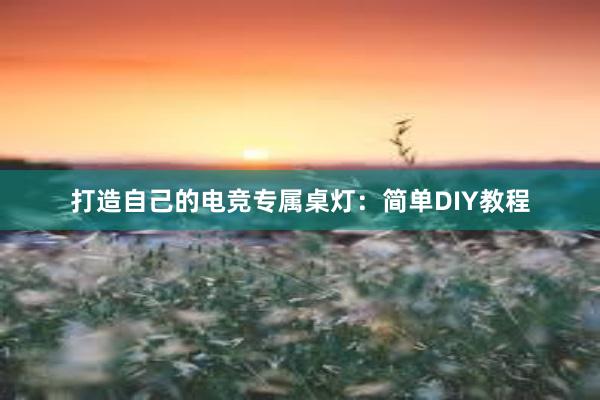 打造自己的电竞专属桌灯：简单DIY教程