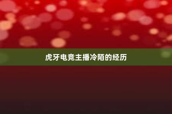 虎牙电竞主播冷陌的经历