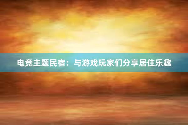 电竞主题民宿：与游戏玩家们分享居住乐趣