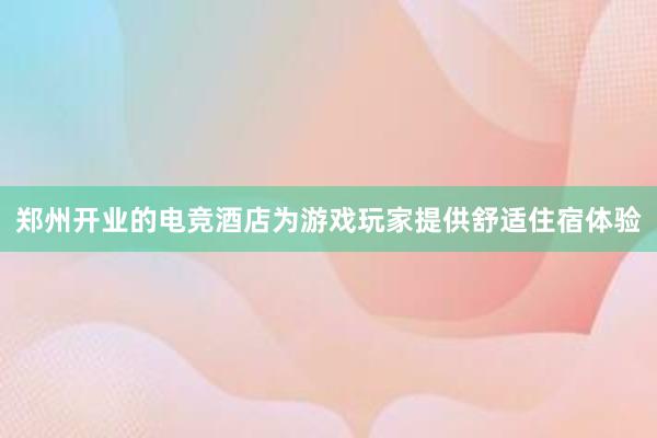 郑州开业的电竞酒店为游戏玩家提供舒适住宿体验