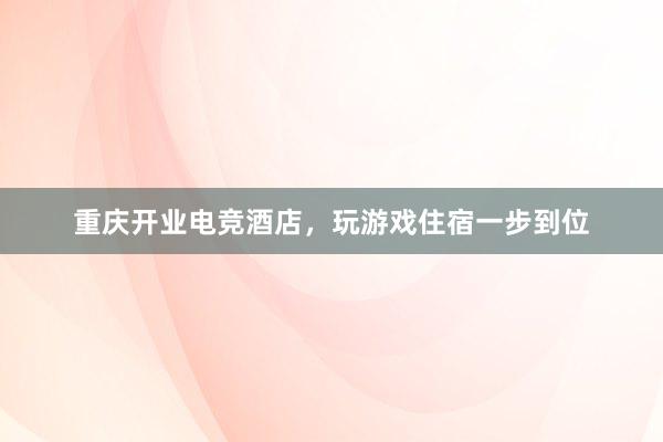 重庆开业电竞酒店，玩游戏住宿一步到位