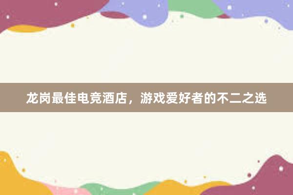 龙岗最佳电竞酒店，游戏爱好者的不二之选